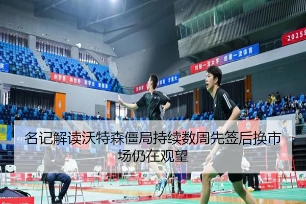 名记解读沃特森僵局持续数周先签后换市场仍在观望