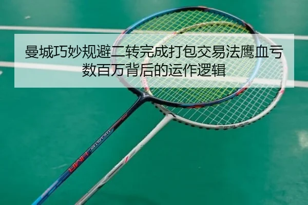 曼城巧妙规避二转完成打包交易法鹰血亏数百万背后的运作逻辑